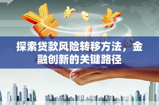 合水探索贷款风险转移方法，金融创新的关键路径