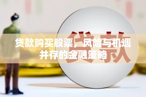 合水贷款购买股票，风险与机遇并存的金融策略