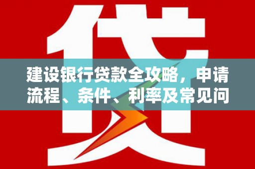 合水建设银行贷款全攻略，申请流程、条件、利率及常见问题解答